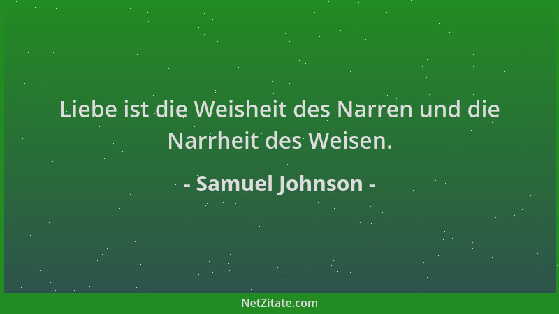 Samuel Johnson - Liebe ist die Weisheit des Narren und die Narrheit des Weisen....