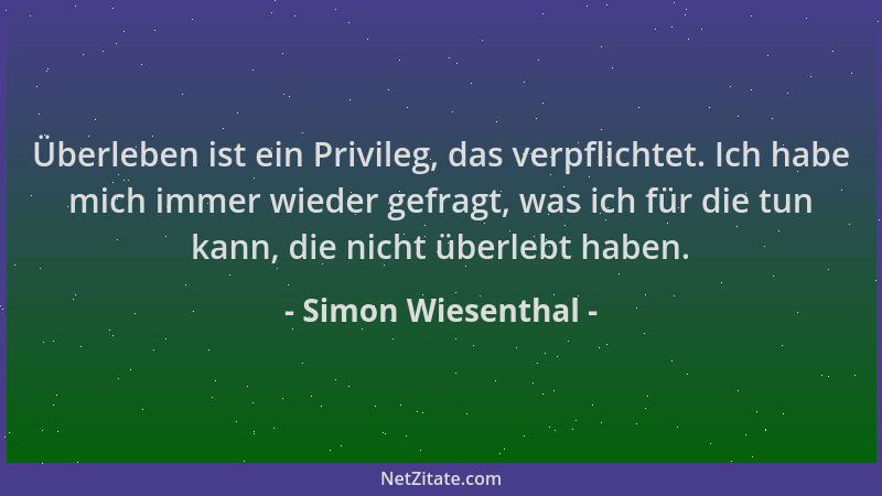 Simon Wiesenthal - Überleben ist ein Privileg, das verpflichtet. Ich habe mich immer wieder gefragt, was ich für die tun ka...