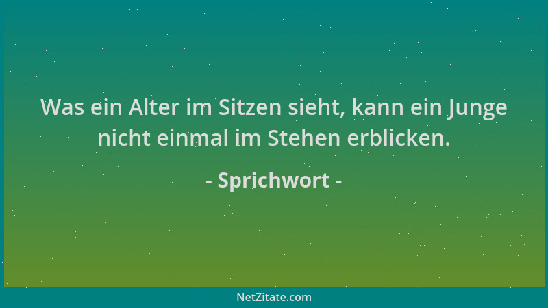 Sprichwort - Was ein Alter im Sitzen sieht, kann ein Junge nicht einmal im Stehen erblicken....