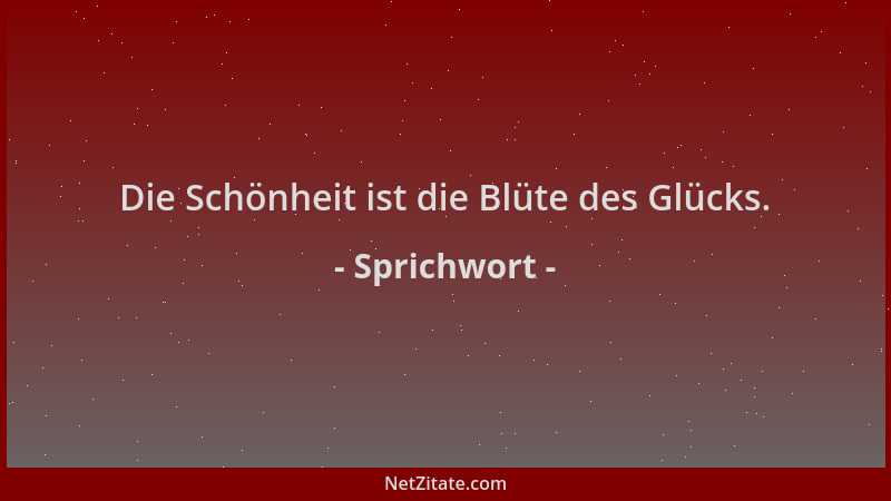 Sprichwort - Die Schönheit ist die Blüte des Glücks....