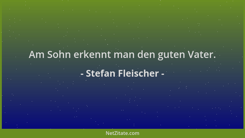 Stefan Fleischer - Am Sohn erkennt man den guten Vater....