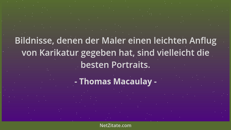 Thomas Macaulay - Bildnisse, denen der Maler einen leichten Anflug von Karikatur gegeben hat, sind vielleicht die besten Po...