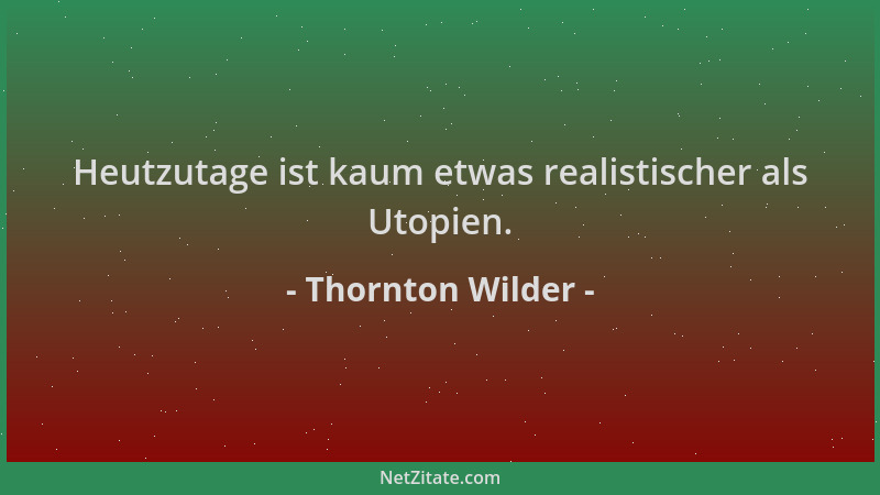 Thornton Wilder - Heutzutage ist kaum etwas realistischer als Utopien....
