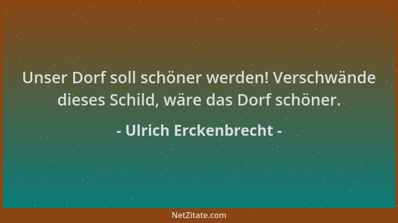 Ulrich Erckenbrecht - Unser Dorf soll schöner werden! Verschwände dieses Schild, wäre das Dorf schöner....