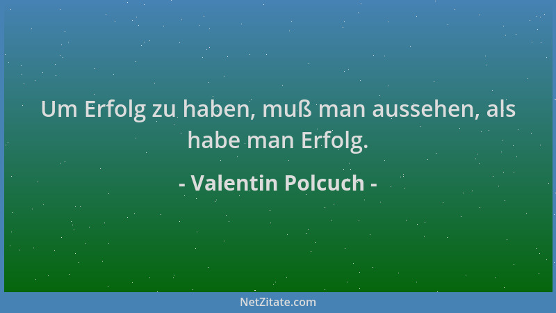Valentin Polcuch - Um Erfolg zu haben, muß man aussehen, als habe man Erfolg....