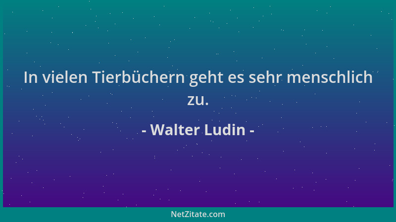 Walter Ludin - In vielen Tierbüchern geht es sehr menschlich zu....