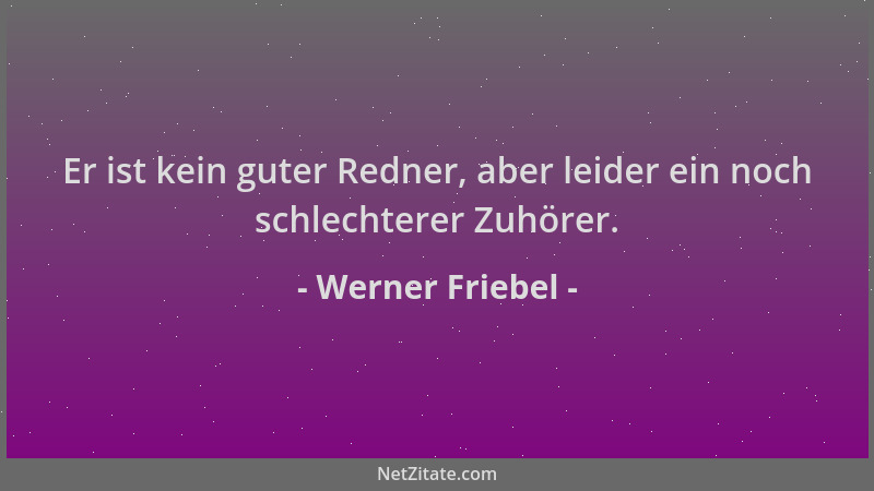 Werner Friebel - Er ist kein guter Redner, aber leider ein noch schlechterer Zuhörer....