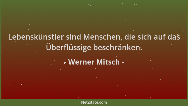 Werner Mitsch - Lebenskünstler sind Menschen, die sich auf das Überflüssige beschränken....