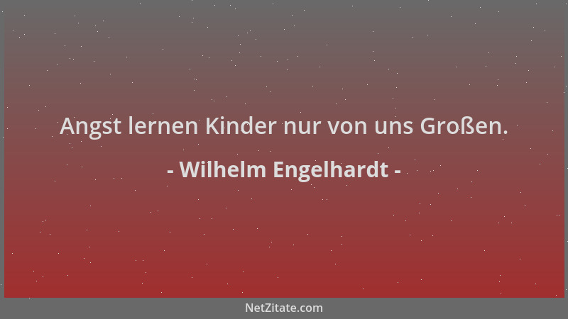 Wilhelm Engelhardt - Angst lernen Kinder nur von uns Großen....
