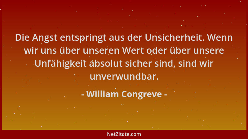William Congreve - Die Angst entspringt aus der Unsicherheit. Wenn wir uns über unseren Wert oder über unsere Unfähigkeit a...