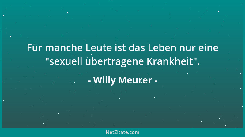Willy Meurer - Für manche Leute ist das Leben nur eine  "sexuell übertragene Krankheit "....
