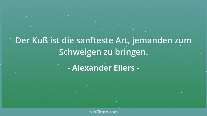 Alexander Eilers - Der Kuß ist die sanfteste Art, jemanden zum Schweigen zu bringen....