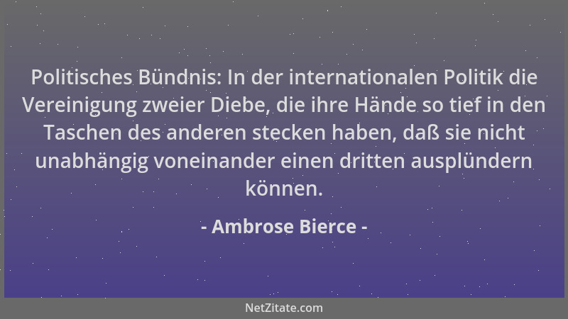 Ambrose Bierce - Politisches Bündnis: In der internationalen Politik die Vereinigung zweier Diebe, die ihre Hände so tief i...