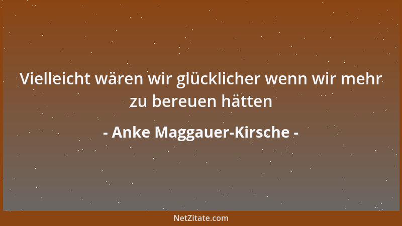 Anke Maggauer-Kirsche - Vielleicht wären wir glücklicher wenn wir mehr zu bereuen hätten...