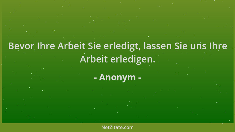 Anonym - Bevor Ihre Arbeit Sie erledigt, lassen Sie uns Ihre Arbeit erledigen....