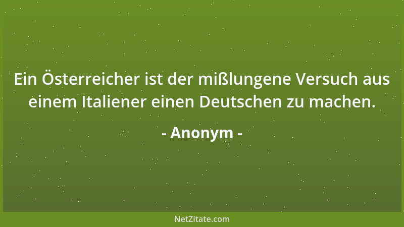 Anonym - Ein Österreicher ist der mißlungene Versuch aus einem Italiener einen Deutschen zu machen....