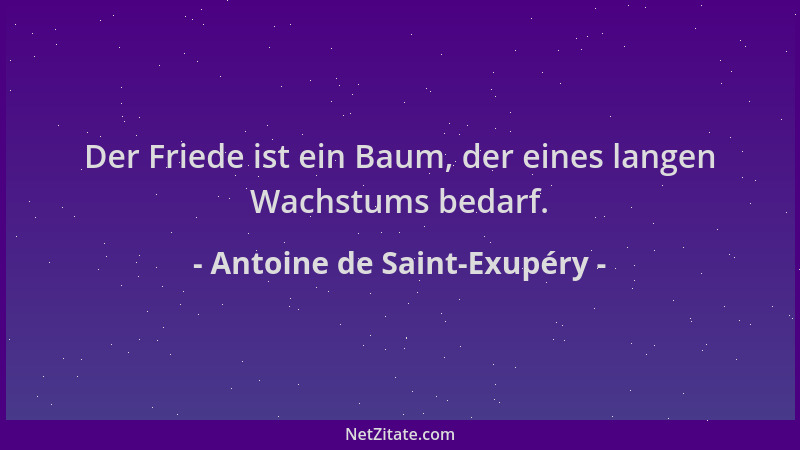 Antoine de Saint-Exupéry - Der Friede ist ein Baum, der eines langen Wachstums bedarf....
