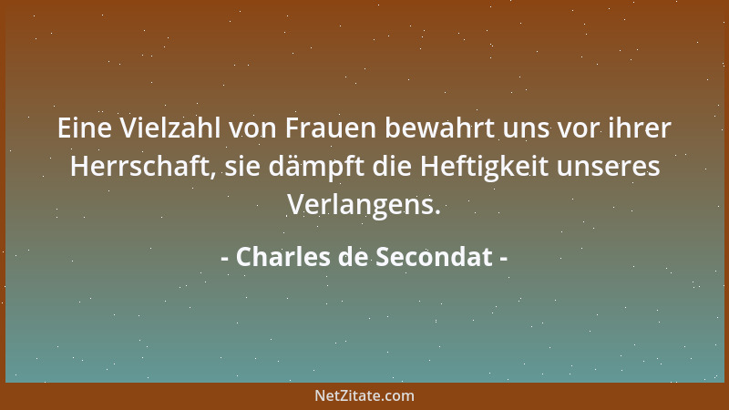 Charles de Secondat - Eine Vielzahl von Frauen bewahrt uns vor ihrer Herrschaft, sie dämpft die Heftigkeit unseres Verlange...