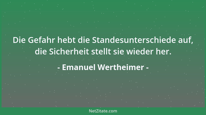 Emanuel Wertheimer - Die Gefahr hebt die Standesunterschiede auf, die Sicherheit stellt sie wieder her....