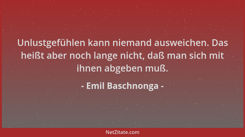 Emil Baschnonga - Unlustgefühlen kann niemand ausweichen. Das heißt aber noch lange nicht, daß man sich mit ihnen abgeben m...