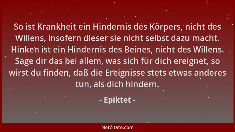 Epiktet - So ist Krankheit ein Hindernis des Körpers, nicht des Willens, insofern dieser sie nicht selbst dazu macht. Hinke...