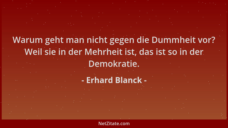 Erhard Blanck - Warum geht man nicht gegen die Dummheit vor? Weil sie in der Mehrheit ist, das ist so in der Demokratie....