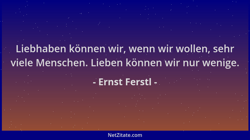 Ernst Ferstl - Liebhaben können wir, wenn wir wollen, sehr viele Menschen. Lieben können wir nur wenige....