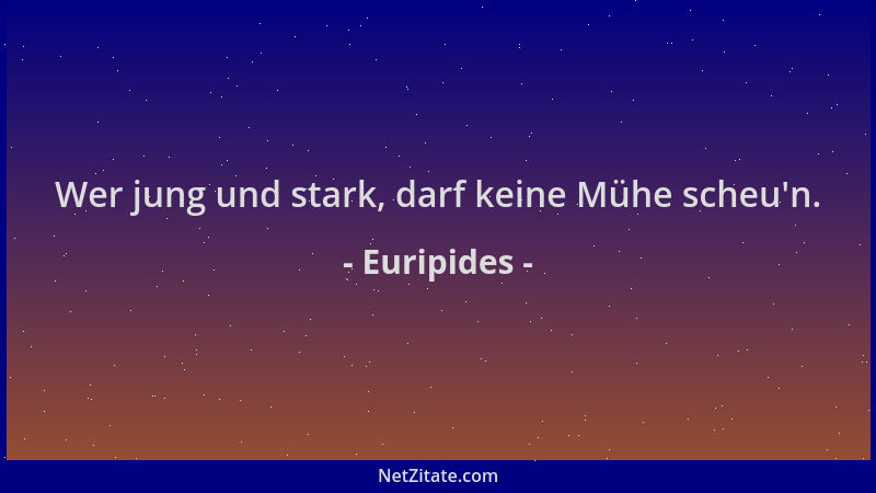 Euripides - Wer jung und stark, darf keine Mühe scheu 'n....