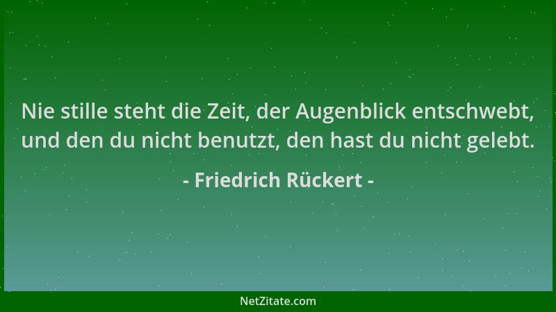 Friedrich Rückert - Nie stille steht die Zeit, der Augenblick entschwebt, und den du nicht benutzt, den hast du nicht geleb...