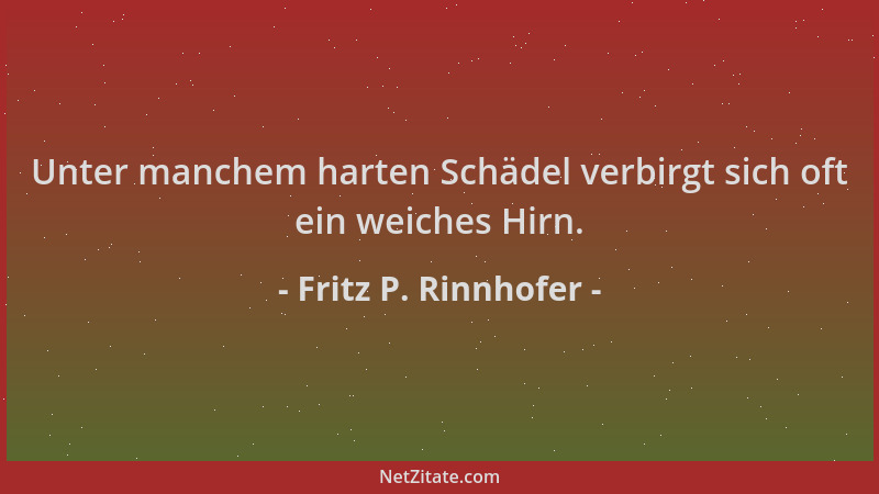 Fritz P. Rinnhofer - Unter manchem harten Schädel verbirgt sich oft ein weiches Hirn....