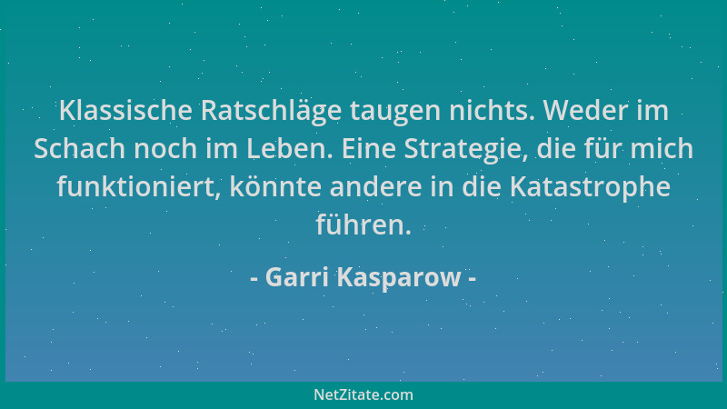 Garri Kasparow - Klassische Ratschläge taugen nichts. Weder im Schach noch im Leben. Eine Strategie, die für mich funktioni...