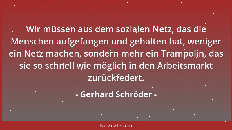 Gerhard Schröder - Wir müssen aus dem sozialen Netz, das die Menschen aufgefangen und gehalten hat, weniger ein Netz machen...