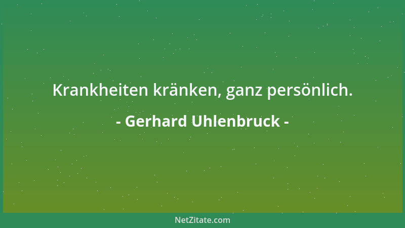 Gerhard Uhlenbruck - Krankheiten kränken, ganz persönlich....