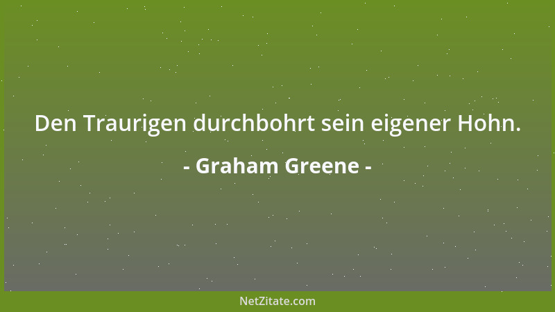 Graham Greene - Den Traurigen durchbohrt sein eigener Hohn....
