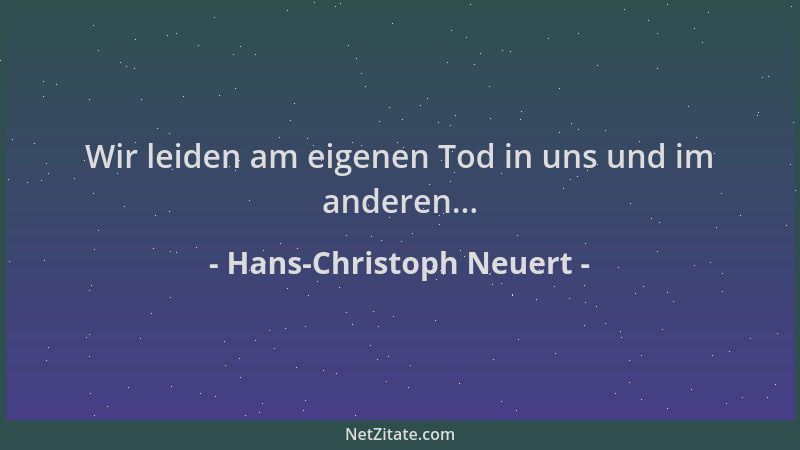 Hans-Christoph Neuert - Wir leiden am eigenen Tod in uns und im anderen......