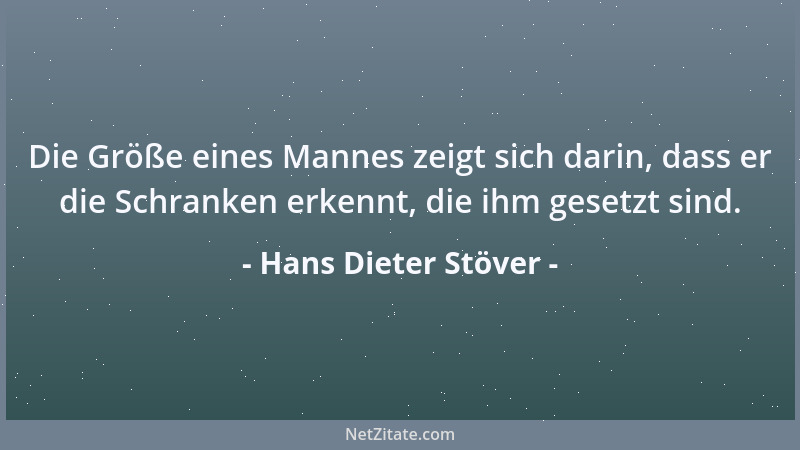 Hans Dieter Stöver - Die Größe eines Mannes zeigt sich darin, dass er die Schranken erkennt, die ihm gesetzt sind....