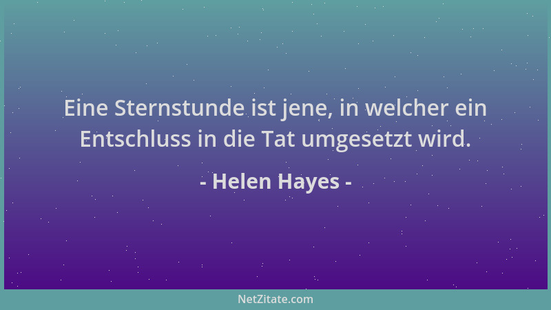 Helen Hayes - Eine Sternstunde ist jene, in welcher ein Entschluss in die Tat umgesetzt wird....