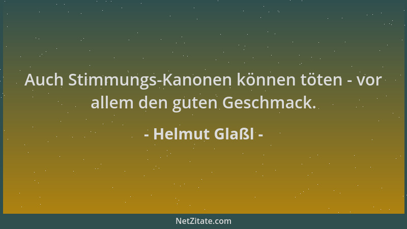 Helmut Glaßl - Auch Stimmungs-Kanonen können töten - vor allem den guten Geschmack....