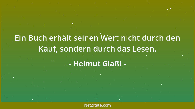 Helmut Glaßl - Ein Buch erhält seinen Wert nicht durch den Kauf, sondern durch das Lesen....