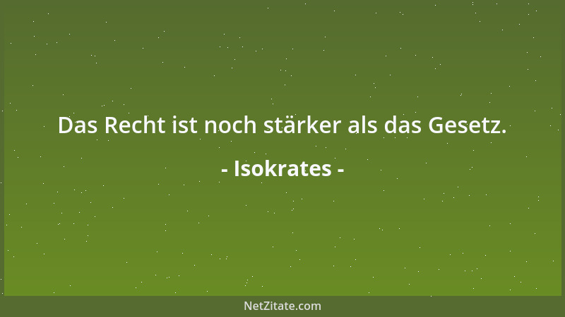 Isokrates - Das Recht ist noch stärker als das Gesetz....