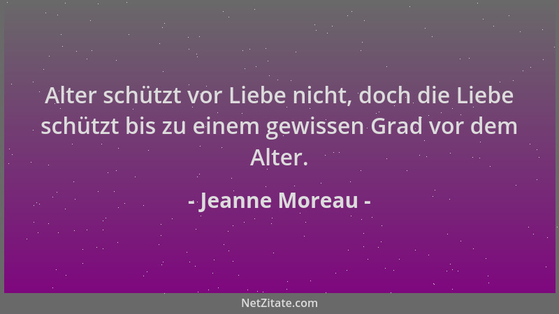 Jeanne Moreau - Alter schützt vor Liebe nicht, doch die Liebe schützt bis zu einem gewissen Grad vor dem Alter....