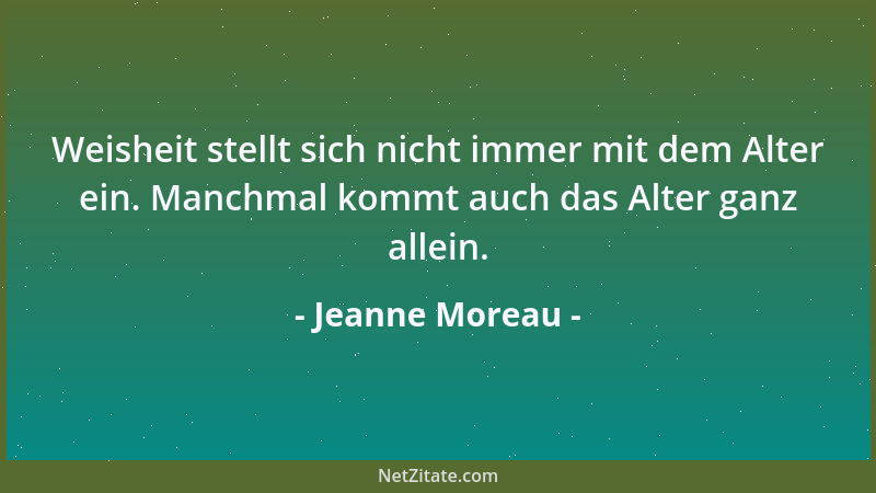 Jeanne Moreau - Weisheit stellt sich nicht immer mit dem Alter ein. Manchmal kommt auch das Alter ganz allein....