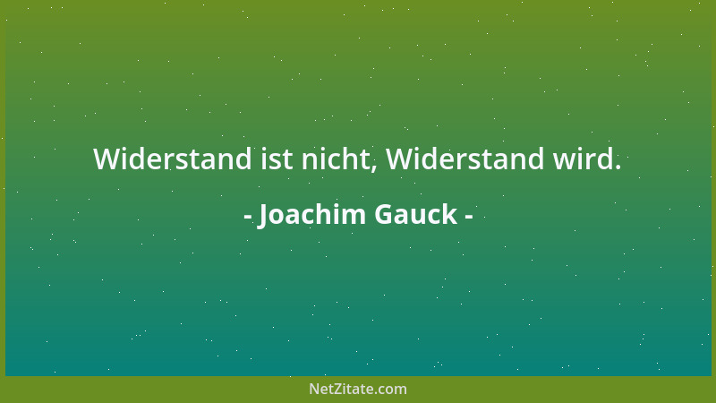 Joachim Gauck - Widerstand ist nicht, Widerstand wird....
