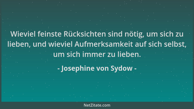 Josephine von Sydow - Wieviel feinste Rücksichten sind nötig, um sich zu lieben, und wieviel Aufmerksamkeit auf sich selbst...