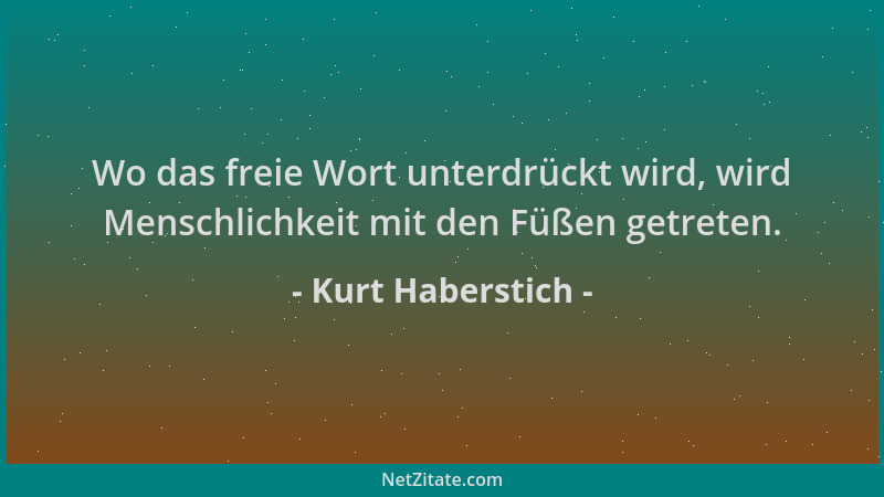 Kurt Haberstich - Wo das freie Wort unterdrückt wird, wird Menschlichkeit mit den Füßen getreten....