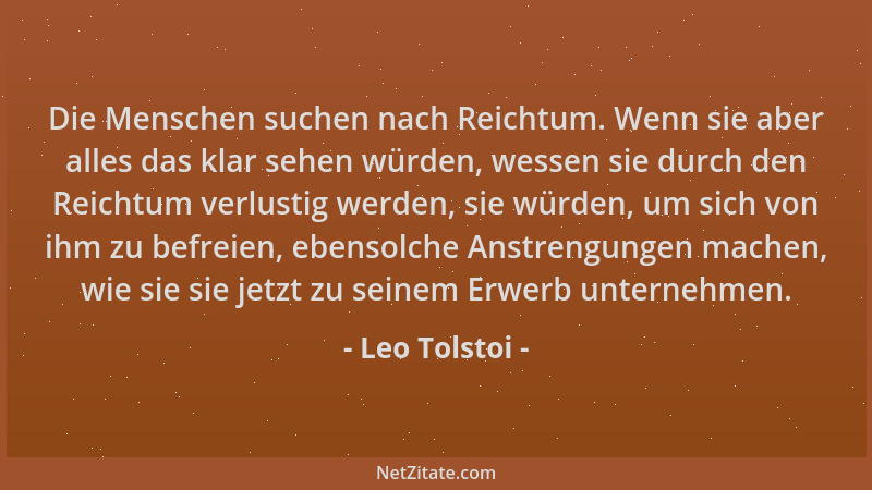 Leo Tolstoi - Die Menschen suchen nach Reichtum. Wenn sie aber alles das klar sehen würden, wessen sie durch den Reichtum v...
