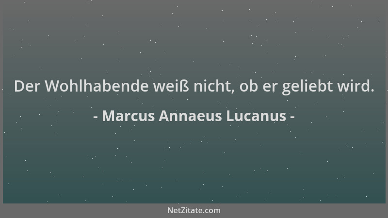 Marcus Annaeus Lucanus - Der Wohlhabende weiß nicht, ob er geliebt wird....