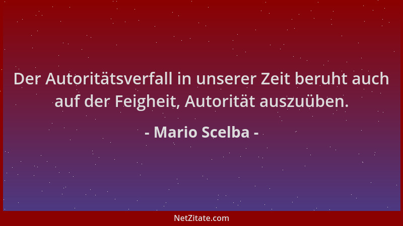 Mario Scelba - Der Autoritätsverfall in unserer Zeit beruht auch auf der Feigheit, Autorität auszuüben....