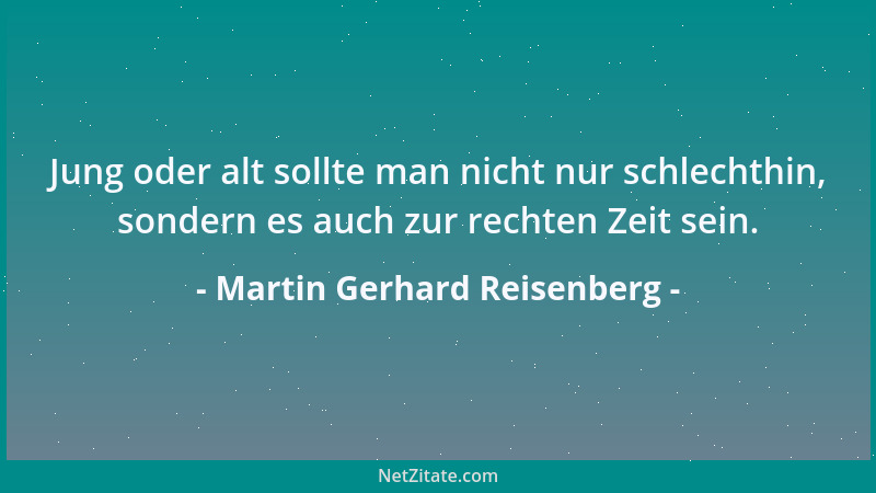Martin Gerhard Reisenberg - Jung oder alt sollte man nicht nur schlechthin, sondern es auch zur rechten Zeit sein....