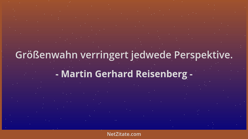 Martin Gerhard Reisenberg - Größenwahn verringert jedwede Perspektive....